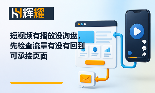 短视频有播放没询盘，先检查流量有没有回到可承接页面