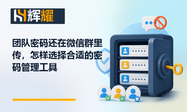 团队密码还在微信群里传怎样选择合适的密码管理工具