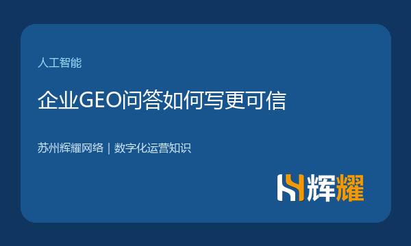企业GEO问答如何写更可信